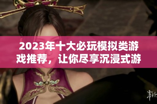 2023年十大必玩模拟类游戏推荐，让你尽享沉浸式游戏体验！