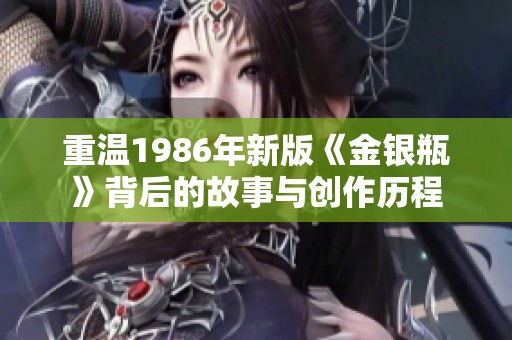 重温1986年新版《金银瓶》背后的故事与创作历程