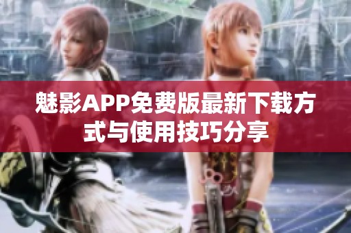 魅影APP免费版最新下载方式与使用技巧分享