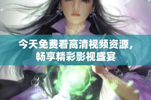 今天免费看高清视频资源，畅享精彩影视盛宴