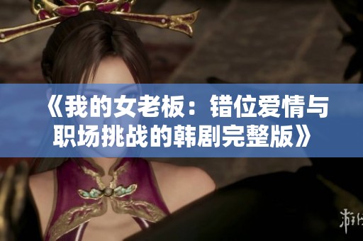 《我的女老板：错位爱情与职场挑战的韩剧完整版》