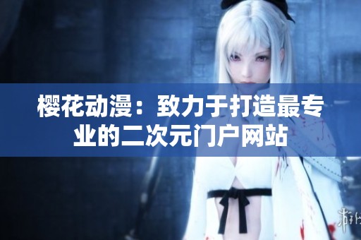 樱花动漫：致力于打造最专业的二次元门户网站