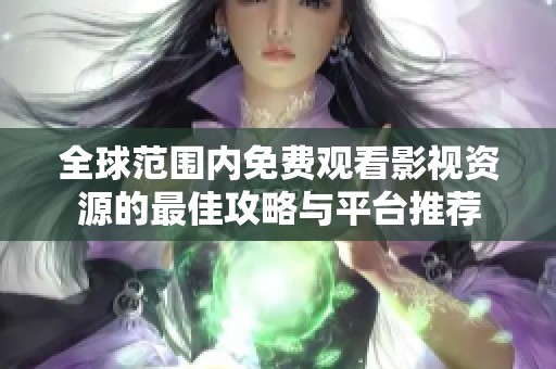 全球范围内免费观看影视资源的最佳攻略与平台推荐