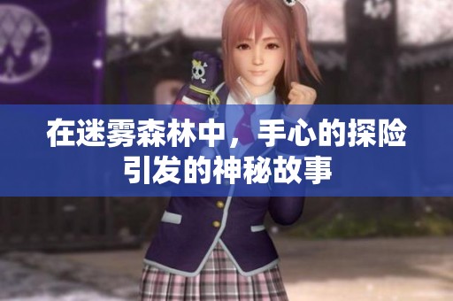 在迷雾森林中，手心的探险引发的神秘故事