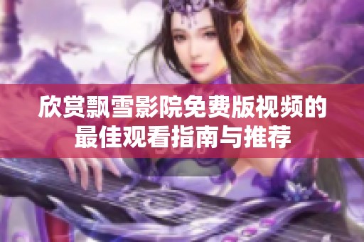 欣赏飘雪影院免费版视频的最佳观看指南与推荐