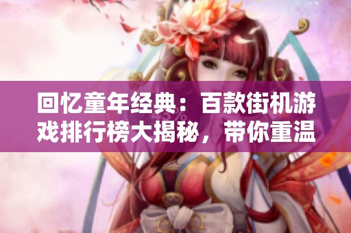 回忆童年经典：百款街机游戏排行榜大揭秘，带你重温童年乐趣