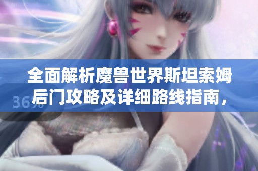 全面解析魔兽世界斯坦索姆后门攻略及详细路线指南，助你轻松通关！