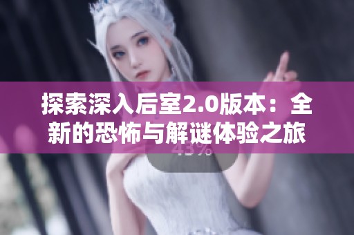 探索深入后室2.0版本：全新的恐怖与解谜体验之旅