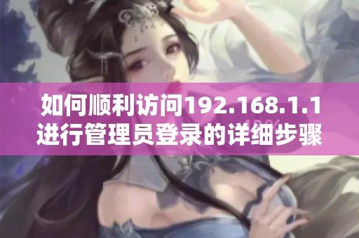 如何顺利访问192.168.1.1进行管理员登录的详细步骤