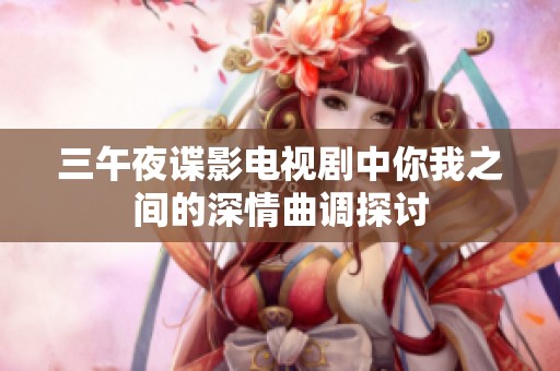 三午夜谍影电视剧中你我之间的深情曲调探讨