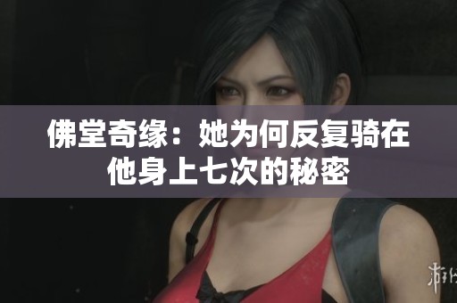 佛堂奇缘：她为何反复骑在他身上七次的秘密