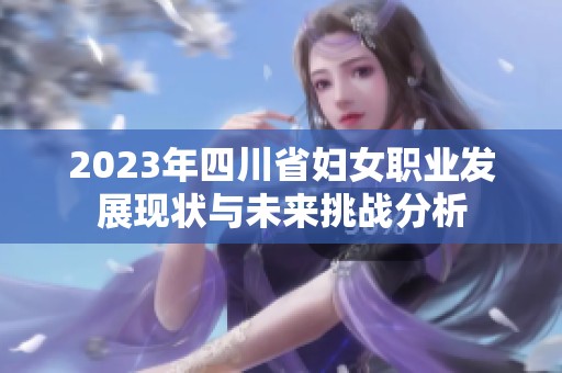 2023年四川省妇女职业发展现状与未来挑战分析