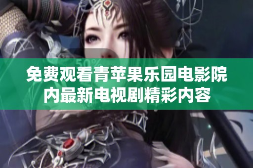 免费观看青苹果乐园电影院内最新电视剧精彩内容
