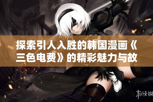 探索引人入胜的韩国漫画《三色电费》的精彩魅力与故事揭秘