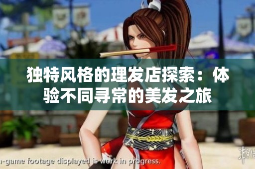 独特风格的理发店探索：体验不同寻常的美发之旅