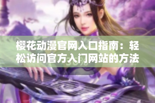 樱花动漫官网入口指南：轻松访问官方入门网站的方法