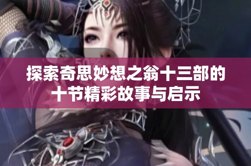 探索奇思妙想之翁十三部的十节精彩故事与启示