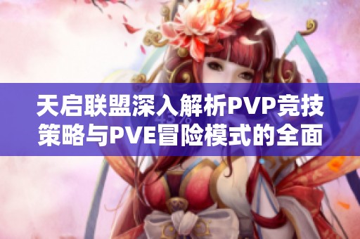 天启联盟深入解析PVP竞技策略与PVE冒险模式的全面玩法攻略与技巧分享
