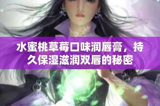 水蜜桃草莓口味润唇膏，持久保湿滋润双唇的秘密