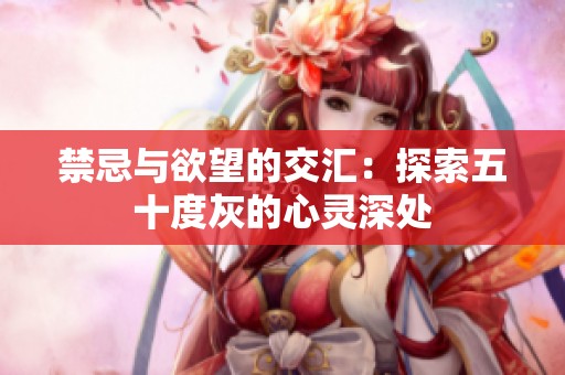 禁忌与欲望的交汇：探索五十度灰的心灵深处