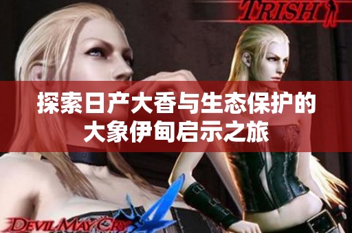 探索日产大香与生态保护的大象伊甸启示之旅