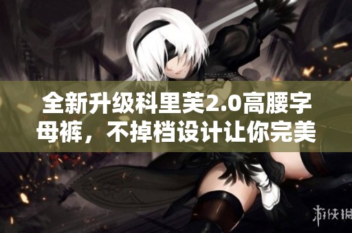 全新升级科里芙2.0高腰字母裤，不掉档设计让你完美提臀，打造时尚新体验！