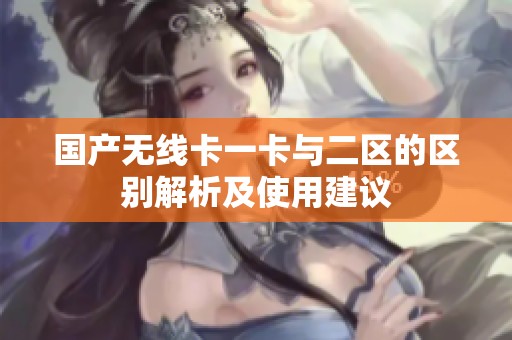 国产无线卡一卡与二区的区别解析及使用建议