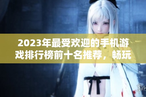 2023年最受欢迎的手机游戏排行榜前十名推荐，畅玩必备好游戏尽在其中