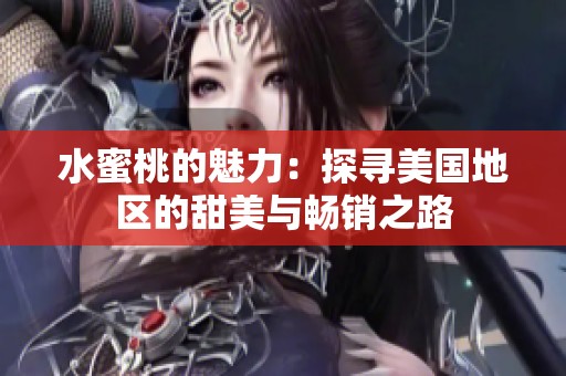 水蜜桃的魅力：探寻美国地区的甜美与畅销之路
