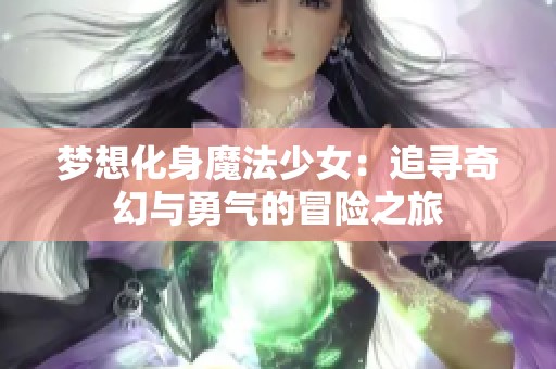 梦想化身魔法少女：追寻奇幻与勇气的冒险之旅