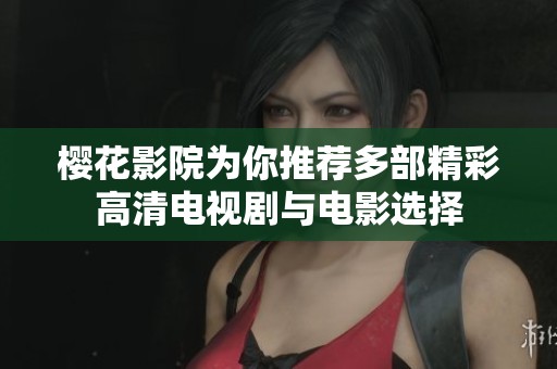 樱花影院为你推荐多部精彩高清电视剧与电影选择