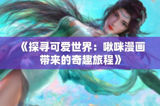 《探寻可爱世界：啾咪漫画带来的奇趣旅程》