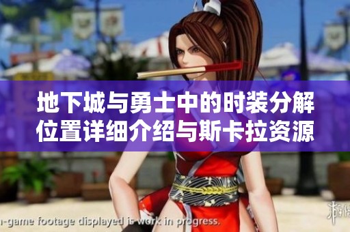 地下城与勇士中的时装分解位置详细介绍与斯卡拉资源获取攻略分享