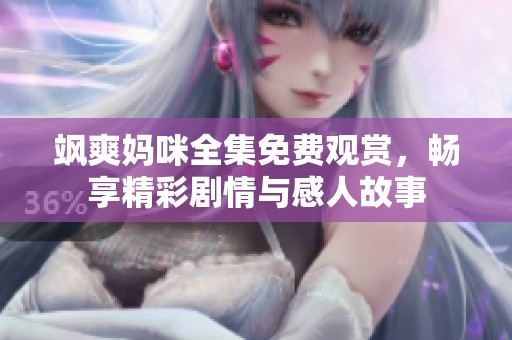飒爽妈咪全集免费观赏，畅享精彩剧情与感人故事
