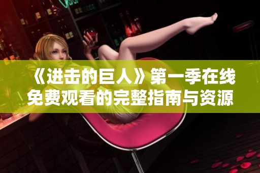 《进击的巨人》第一季在线免费观看的完整指南与资源推荐
