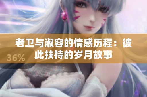 老卫与淑容的情感历程：彼此扶持的岁月故事