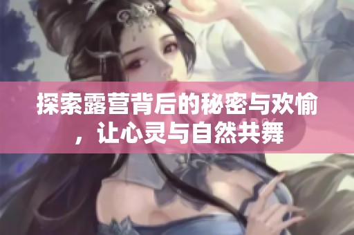 探索露营背后的秘密与欢愉，让心灵与自然共舞