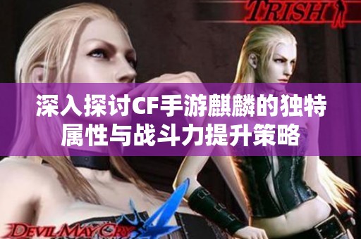 深入探讨CF手游麒麟的独特属性与战斗力提升策略
