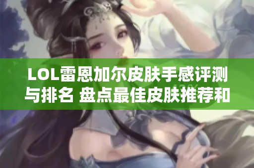 LOL雷恩加尔皮肤手感评测与排名 盘点最佳皮肤推荐和使用体验