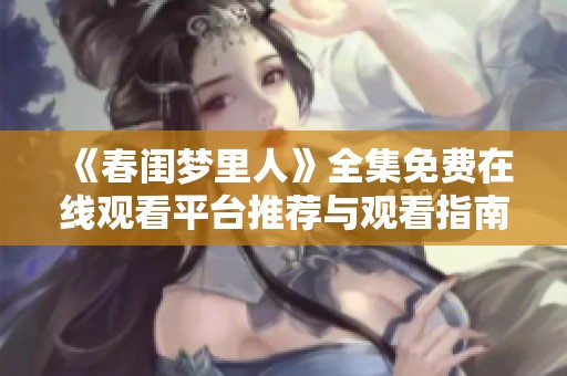 《春闺梦里人》全集免费在线观看平台推荐与观看指南