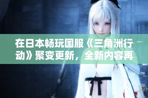 在日本畅玩国服《三角洲行动》聚变更新，全新内容再加上稳定加速器的最佳体验