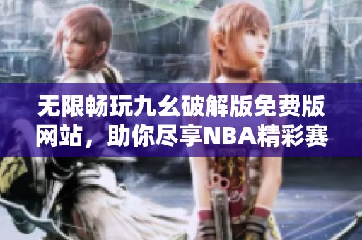 无限畅玩九幺破解版免费版网站，助你尽享NBA精彩赛事