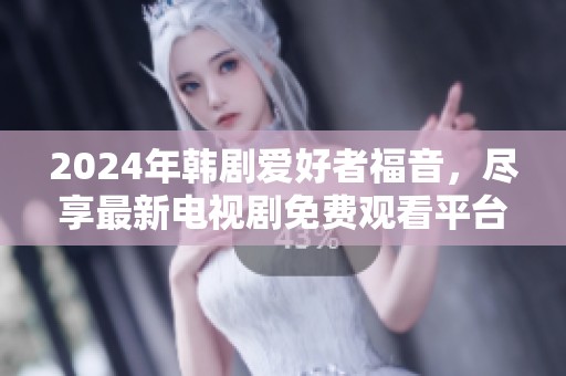 2024年韩剧爱好者福音，尽享最新电视剧免费观看平台推荐