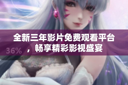全新三年影片免费观看平台，畅享精彩影视盛宴