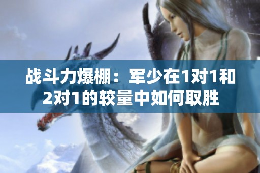 战斗力爆棚：军少在1对1和2对1的较量中如何取胜