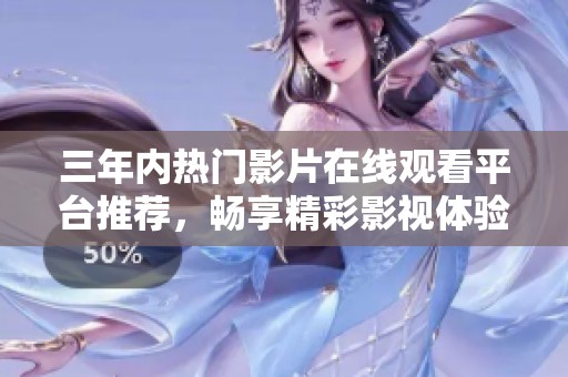 三年内热门影片在线观看平台推荐，畅享精彩影视体验
