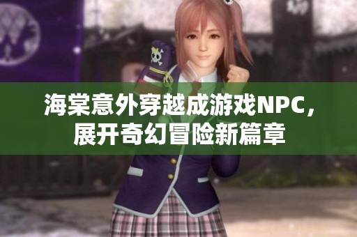 海棠意外穿越成游戏NPC，展开奇幻冒险新篇章