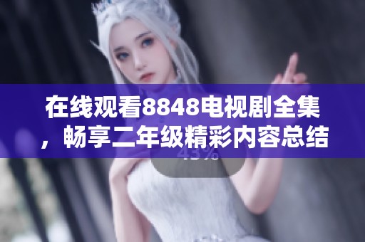 在线观看8848电视剧全集，畅享二年级精彩内容总结