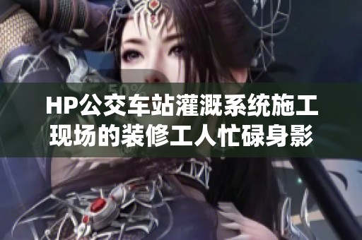 HP公交车站灌溉系统施工现场的装修工人忙碌身影