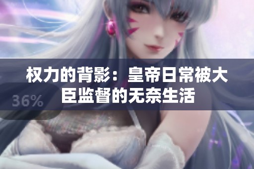 权力的背影：皇帝日常被大臣监督的无奈生活